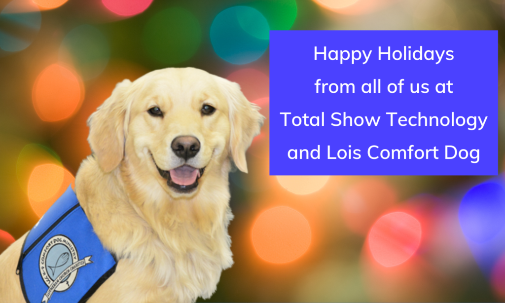 Happy Holidays from all of us at Total Show Technology -- and Lois Comfort Dog